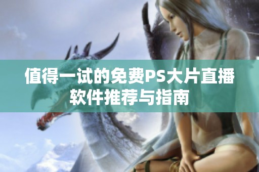 值得一试的免费PS大片直播软件推荐与指南