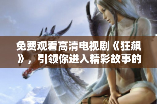 免费观看高清电视剧《狂飙》，引领你进入精彩故事的世界