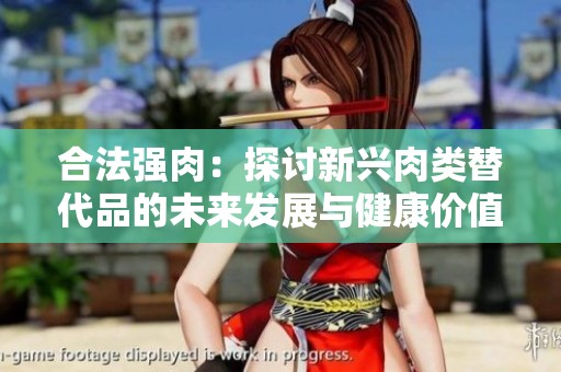 合法强肉：探讨新兴肉类替代品的未来发展与健康价值