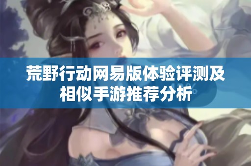 荒野行动网易版体验评测及相似手游推荐分析