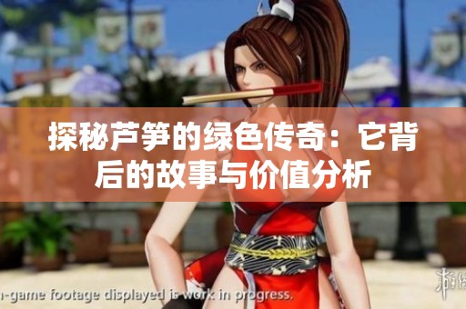 探秘芦笋的绿色传奇：它背后的故事与价值分析
