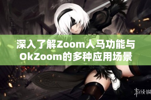 深入了解Zoom人马功能与OkZoom的多种应用场景