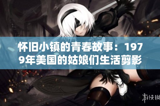 怀旧小镇的青春故事：1979年美国的姑娘们生活剪影