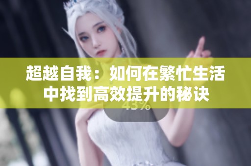 超越自我：如何在繁忙生活中找到高效提升的秘诀