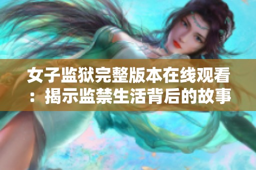 女子监狱完整版本在线观看：揭示监禁生活背后的故事与现实