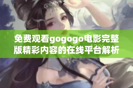 免费观看gogogo电影完整版精彩内容的在线平台解析