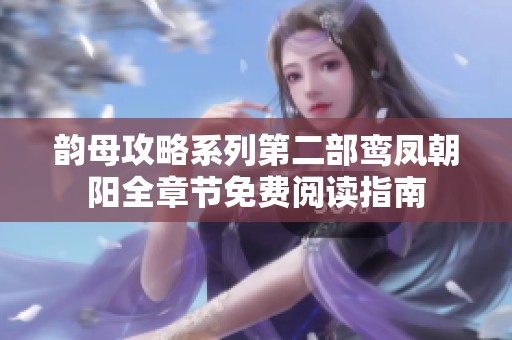 韵母攻略系列第二部鸾凤朝阳全章节免费阅读指南