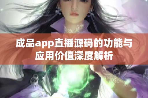 成品app直播源码的功能与应用价值深度解析