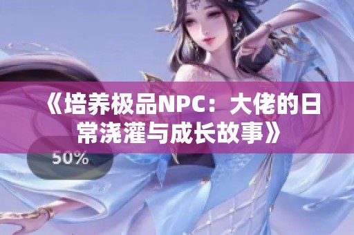 《培养极品NPC：大佬的日常浇灌与成长故事》