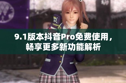 9.1版本抖音Pro免费使用，畅享更多新功能解析
