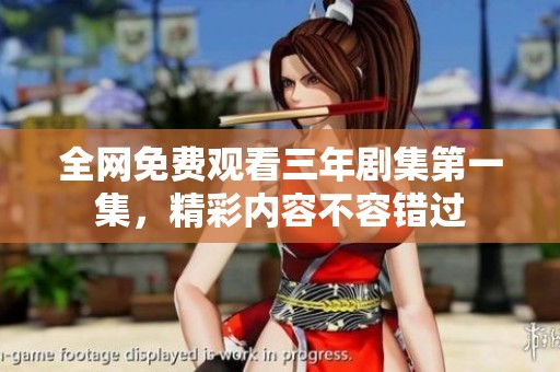 全网免费观看三年剧集第一集，精彩内容不容错过