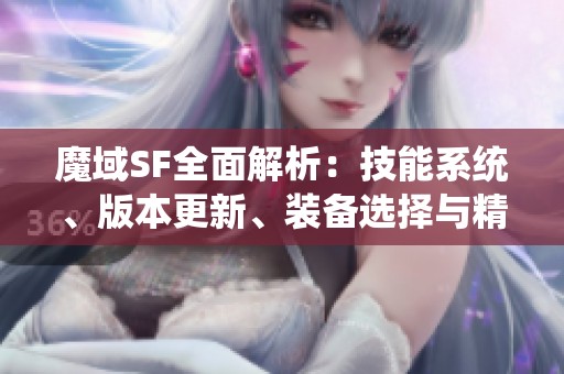 魔域SF全面解析：技能系统、版本更新、装备选择与精彩活动一览