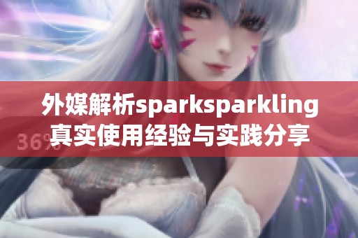 外媒解析sparksparkling真实使用经验与实践分享