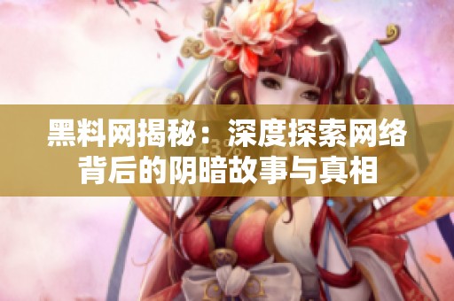 黑料网揭秘：深度探索网络背后的阴暗故事与真相