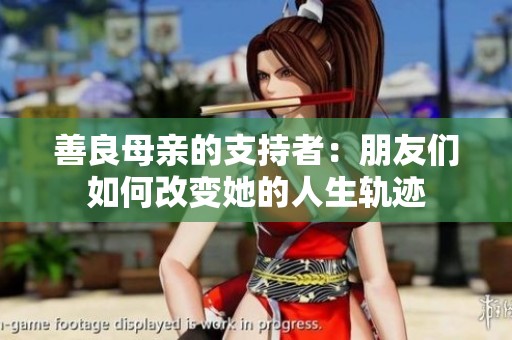 善良母亲的支持者：朋友们如何改变她的人生轨迹