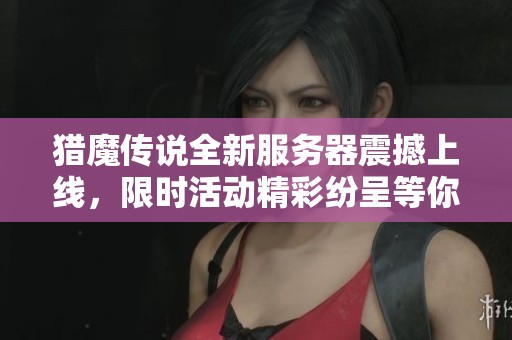 猎魔传说全新服务器震撼上线，限时活动精彩纷呈等你来享