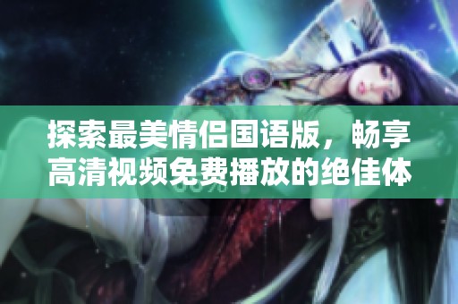 探索最美情侣国语版，畅享高清视频免费播放的绝佳体验