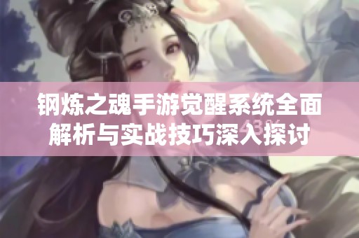 钢炼之魂手游觉醒系统全面解析与实战技巧深入探讨