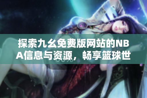 探索九幺免费版网站的NBA信息与资源，畅享篮球世界