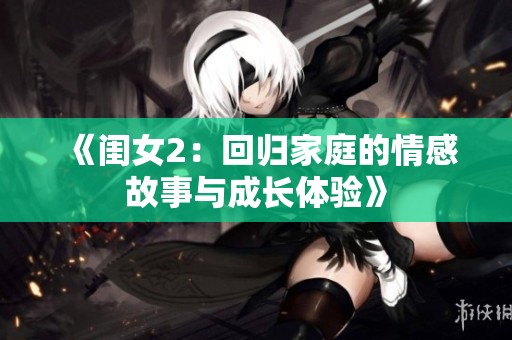 《闺女2：回归家庭的情感故事与成长体验》