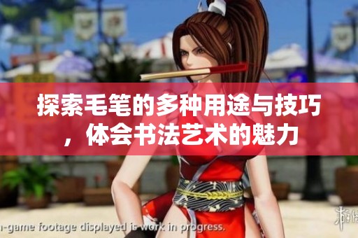 探索毛笔的多种用途与技巧，体会书法艺术的魅力
