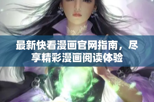 最新快看漫画官网指南，尽享精彩漫画阅读体验