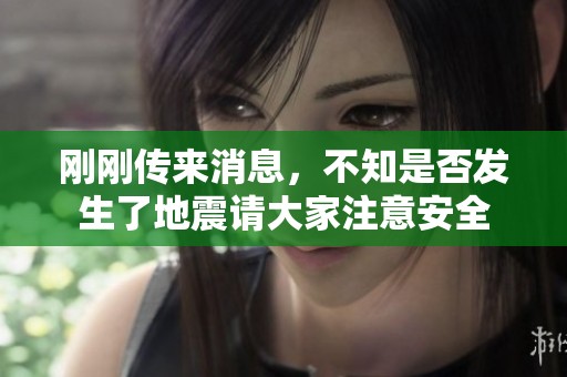 刚刚传来消息，不知是否发生了地震请大家注意安全