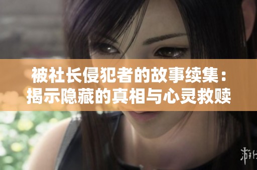 被社长侵犯者的故事续集：揭示隐藏的真相与心灵救赎