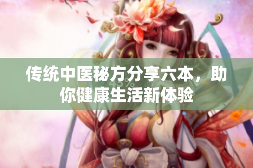传统中医秘方分享六本，助你健康生活新体验