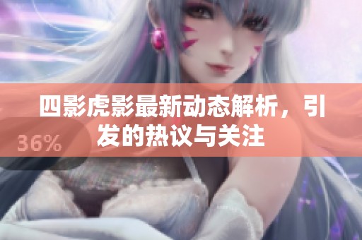 四影虎影最新动态解析，引发的热议与关注