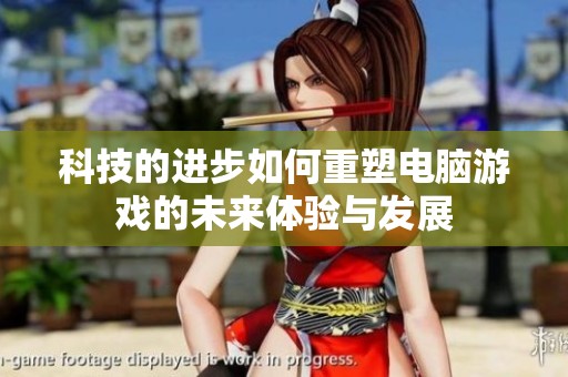 科技的进步如何重塑电脑游戏的未来体验与发展