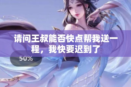 请问王叔能否快点帮我送一程，我快要迟到了