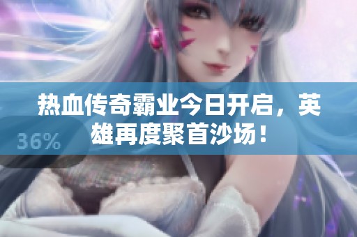 热血传奇霸业今日开启，英雄再度聚首沙场！