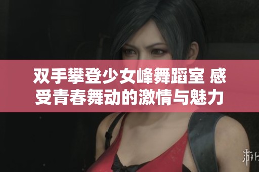 双手攀登少女峰舞蹈室 感受青春舞动的激情与魅力