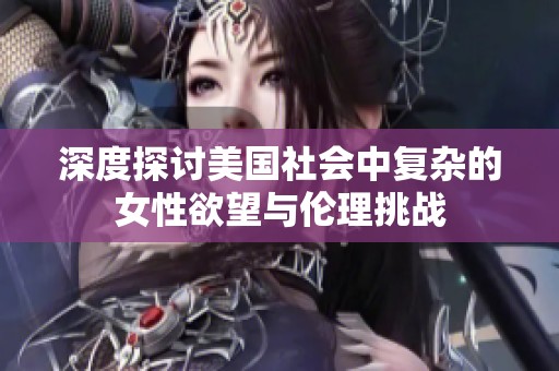 深度探讨美国社会中复杂的女性欲望与伦理挑战