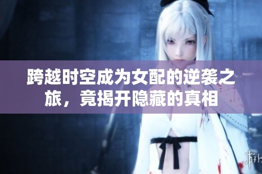 跨越时空成为女配的逆袭之旅，竟揭开隐藏的真相