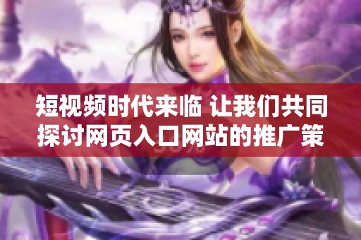短视频时代来临 让我们共同探讨网页入口网站的推广策略