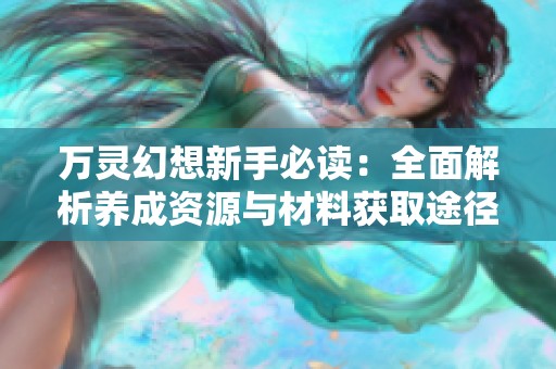 万灵幻想新手必读：全面解析养成资源与材料获取途径