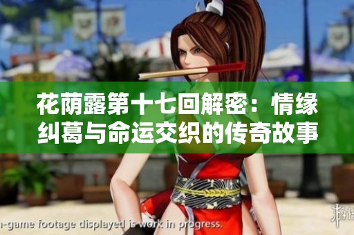 花荫露第十七回解密：情缘纠葛与命运交织的传奇故事