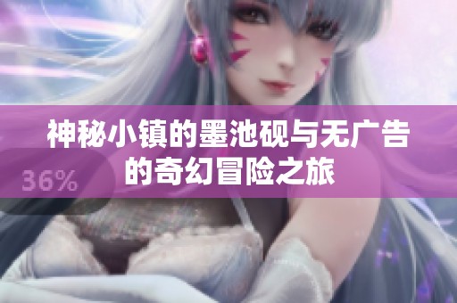 神秘小镇的墨池砚与无广告的奇幻冒险之旅