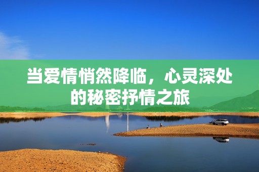 当爱情悄然降临，心灵深处的秘密抒情之旅