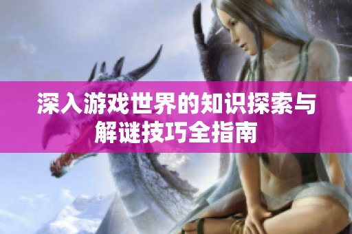 深入游戏世界的知识探索与解谜技巧全指南