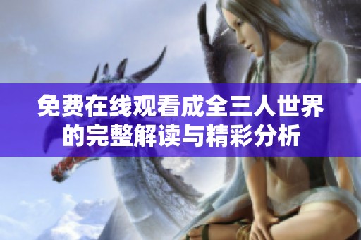 免费在线观看成全三人世界的完整解读与精彩分析