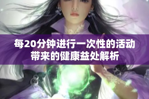 每20分钟进行一次性的活动带来的健康益处解析