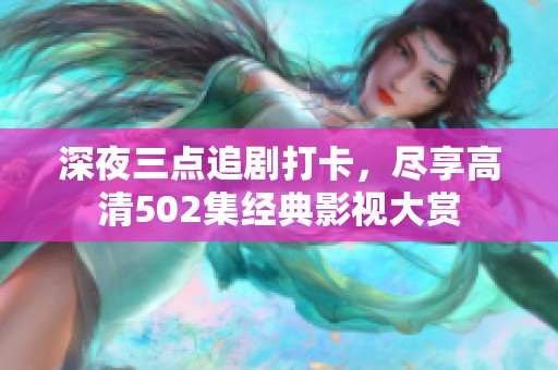深夜三点追剧打卡，尽享高清502集经典影视大赏