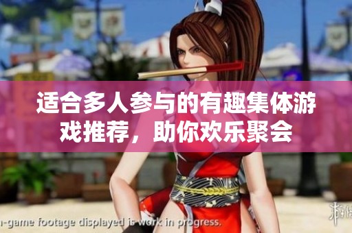 适合多人参与的有趣集体游戏推荐，助你欢乐聚会