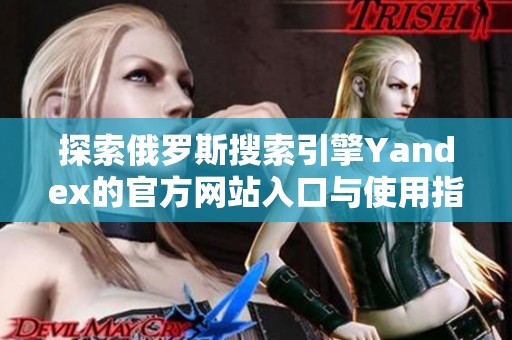 探索俄罗斯搜索引擎Yandex的官方网站入口与使用指南