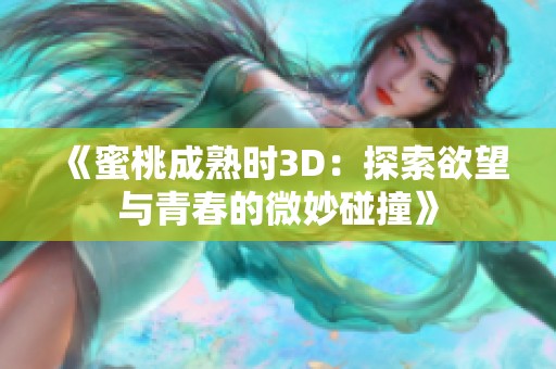 《蜜桃成熟时3D：探索欲望与青春的微妙碰撞》