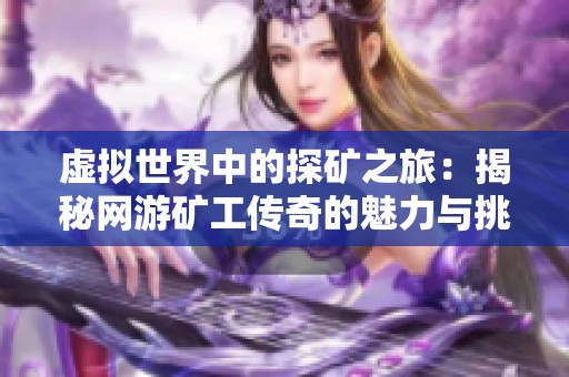虚拟世界中的探矿之旅：揭秘网游矿工传奇的魅力与挑战