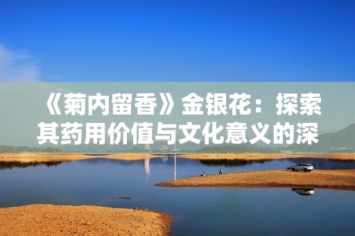 《菊内留香》金银花：探索其药用价值与文化意义的深度解析